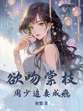 欲吻棠枝,周少追妻成瘾！
