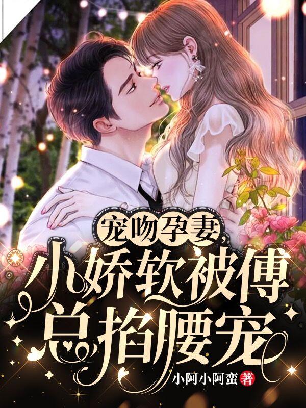 宠吻孕妻,小娇软被傅总掐腰宠