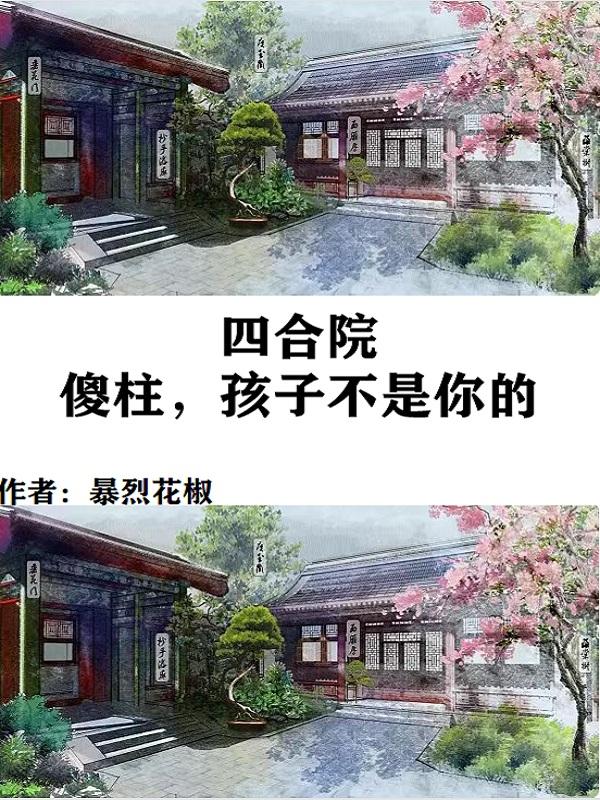 四合院：傻柱,孩子不是你的
