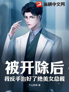 被开除后,我反手治好了绝美女总裁！
