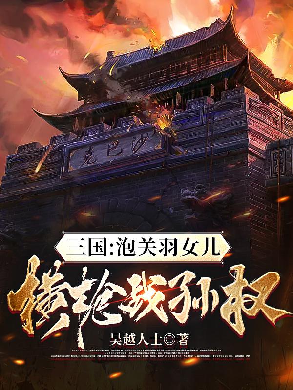 三国：泡关羽女儿,横枪战孙权