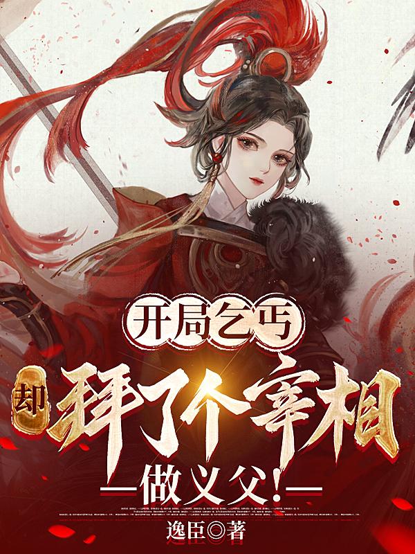 开局乞丐,却拜了个宰相做义父！