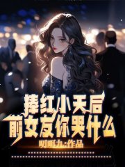 捧红小天后,前女友你哭什么