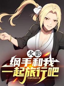 火影：纲手,跟我一起旅行吧