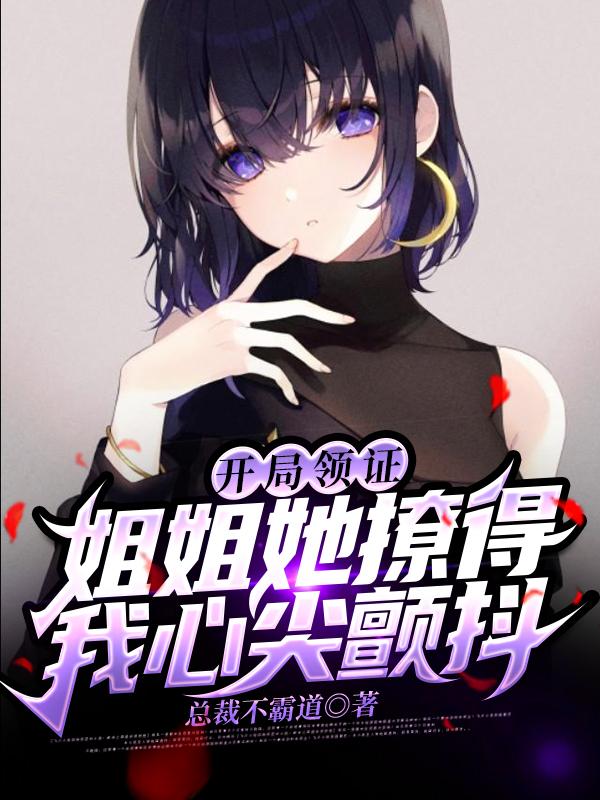 开局领证,姐姐她撩得我心尖颤抖