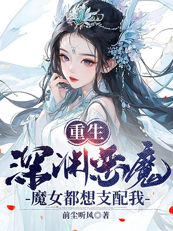 重生深渊恶魔,魔女都想支配我