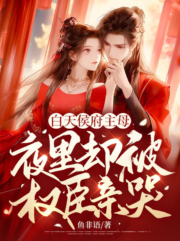 白天侯府主母,夜里却被权臣亲哭