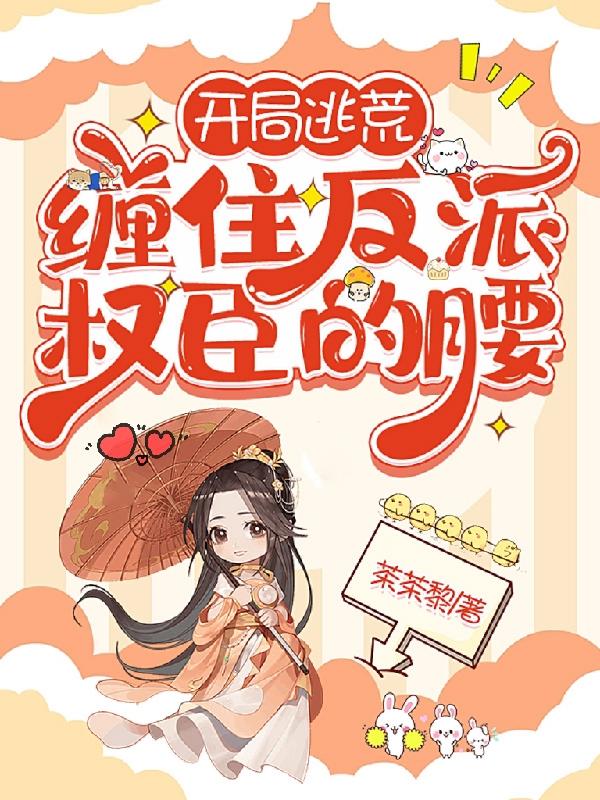 开局逃荒,缠住反派权臣的腰