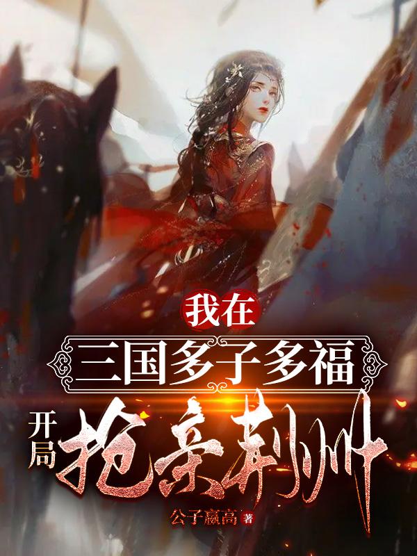 我在三国多子多福,开局抢亲荆州