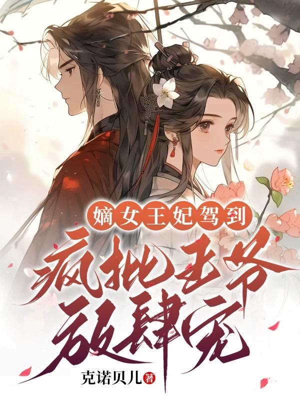 嫡女王妃驾到,疯批王爷放肆宠