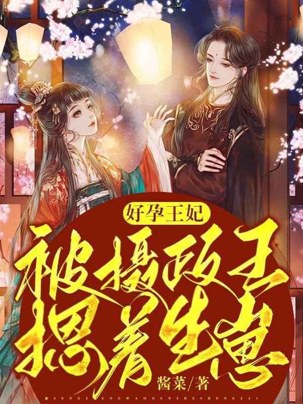 好孕王妃,被摄政王摁着生崽！