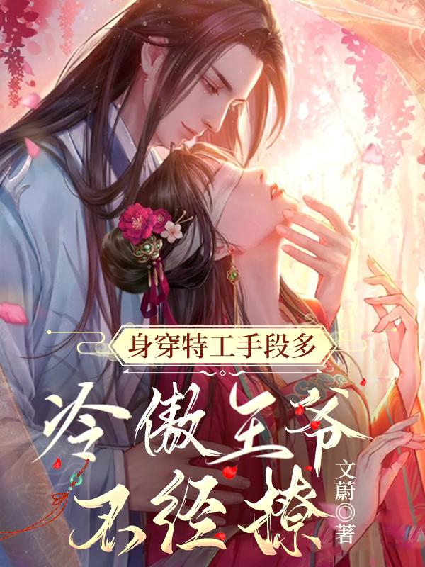身穿特工手段多,冷傲王爷不经撩