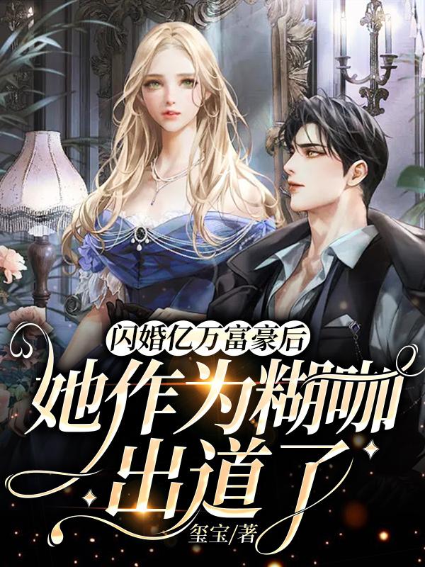闪婚亿万富豪后,她作为糊咖出道了