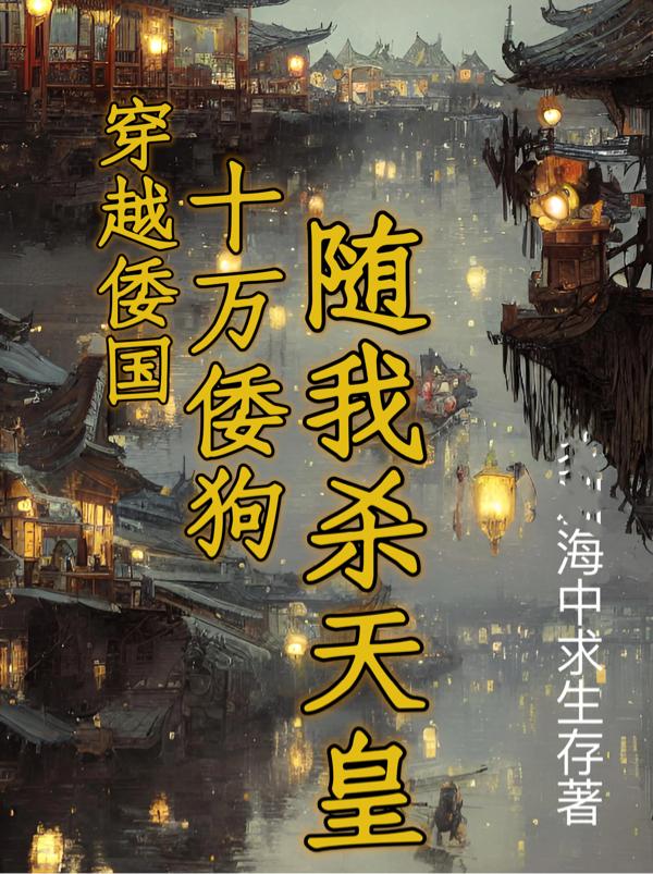 穿越倭国：十万倭狗,随我杀天皇
