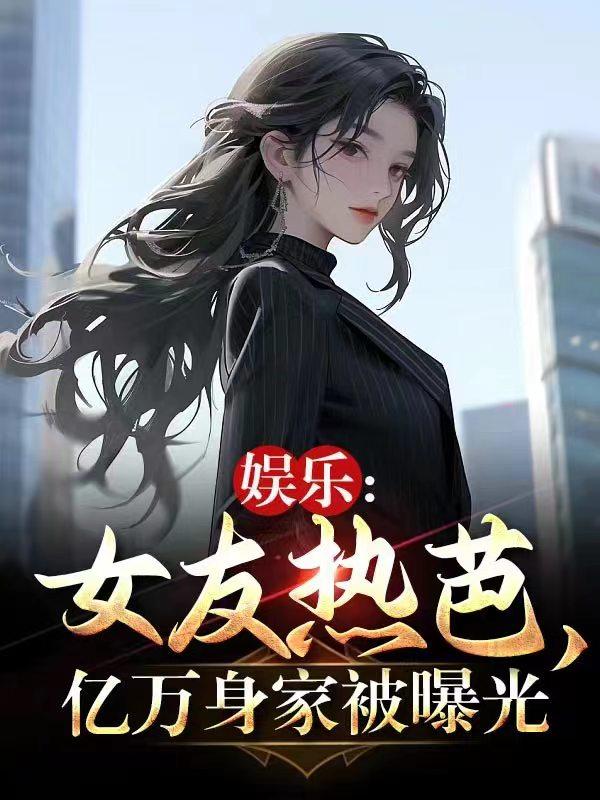 娱乐：女友热芭,亿万身家被曝光