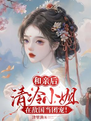 和亲后,清冷小姐在敌国当团宠！