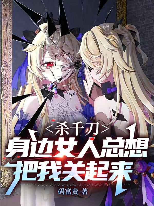 杀千刀,身边女人总想把我关起来