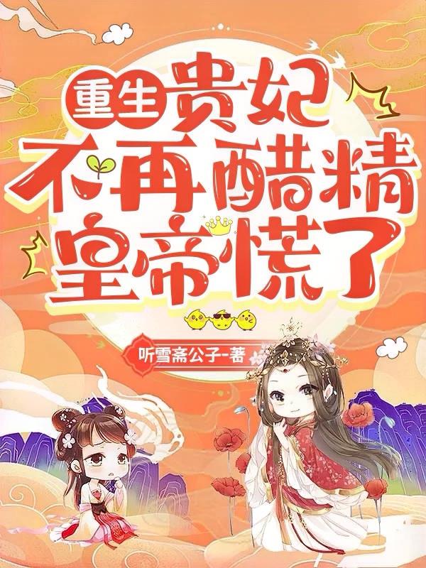 重生：贵妃不再醋精,皇帝慌了