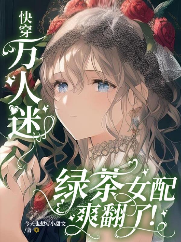 快穿万人迷:绿茶女配爽翻了!今天也想写小甜文