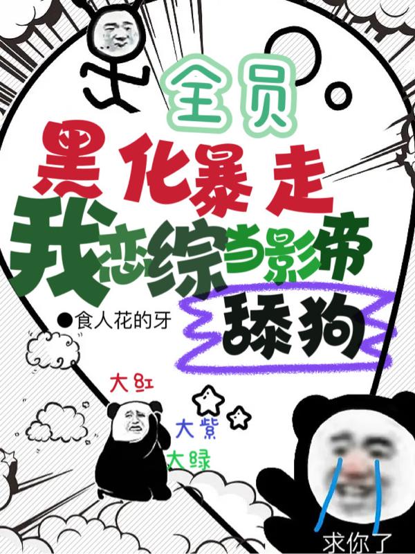 全员黑化暴走,我恋综当影帝舔狗