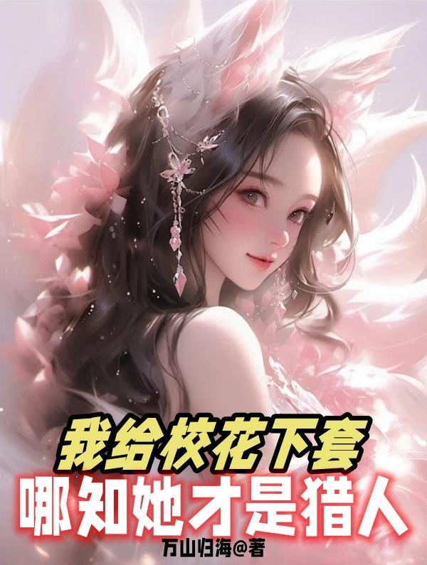 我给校花下套,哪知她才是猎人