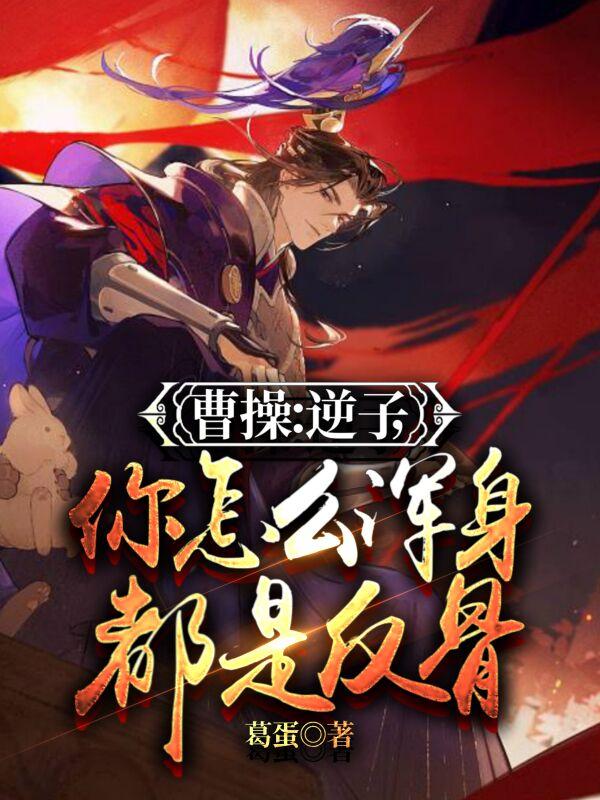 曹操：逆子,你怎么浑身都是反骨