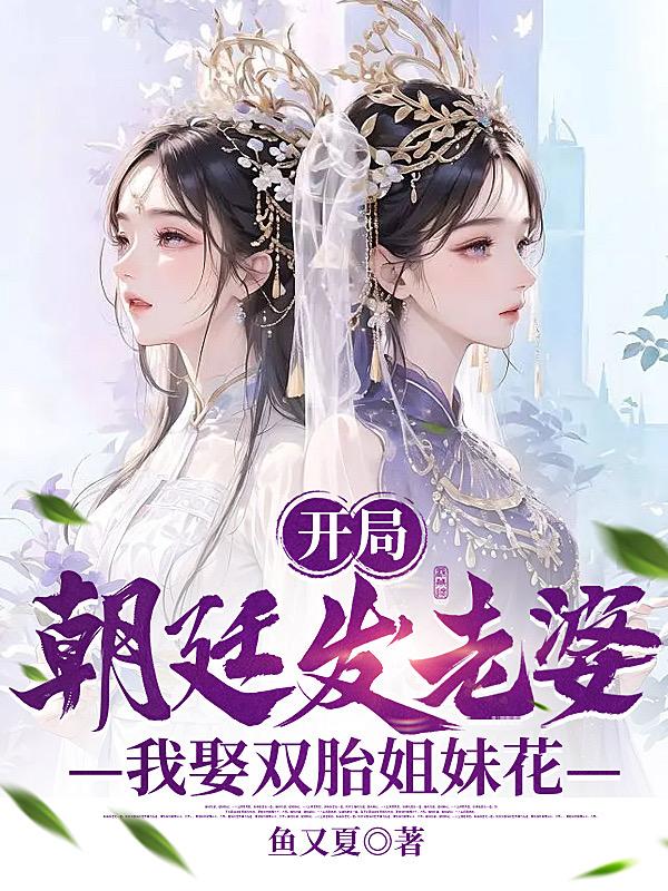 开局朝廷发老婆,我娶双胎姐妹花