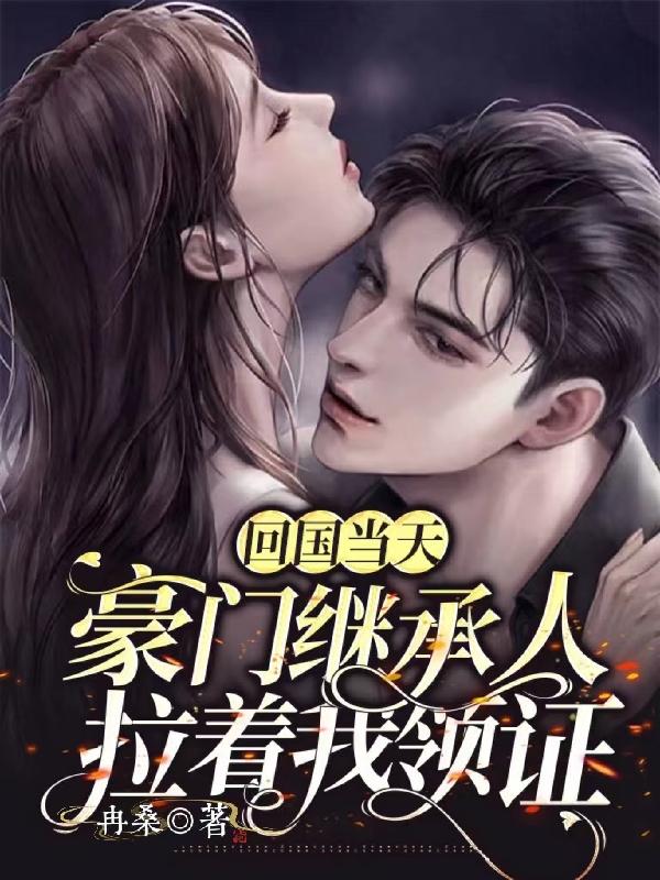 回国当天,豪门继承人拉着我领证