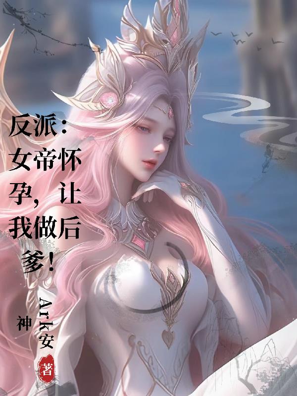 反派：女帝怀孕,让我做后爹