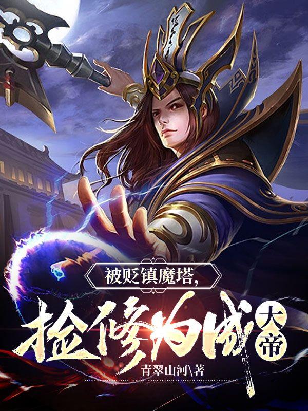 被贬镇魔塔,捡修为成大帝