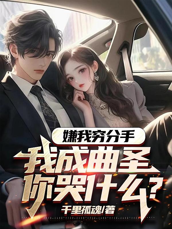 嫌我穷分手,我成曲圣你哭什么?