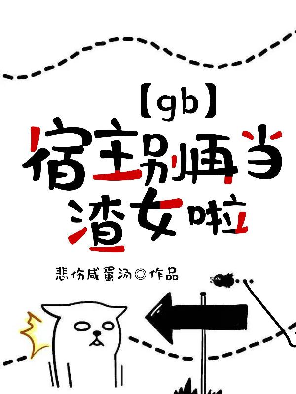 【gb】宿主,别再当渣女啦！