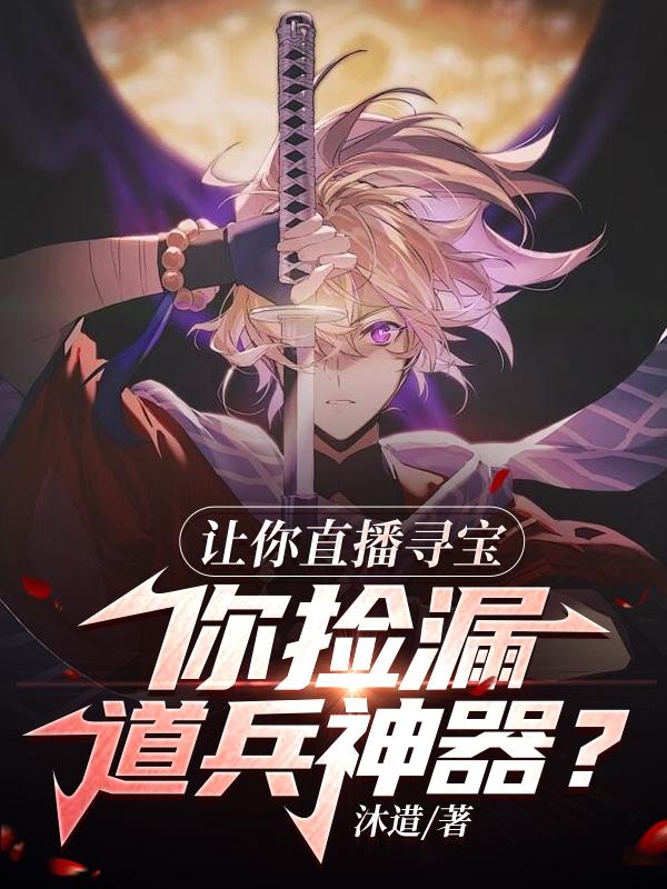 让你直播寻宝,你捡漏道兵神器？