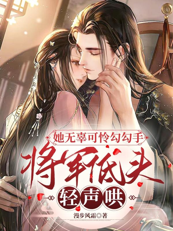 她无辜可怜勾勾手,将军低头轻声