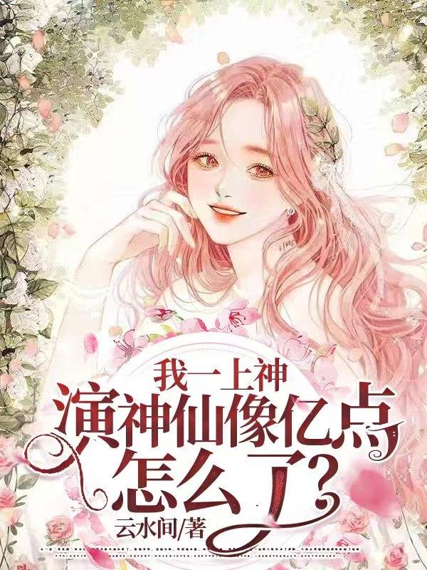 我一上神,演神仙像亿点怎么了？