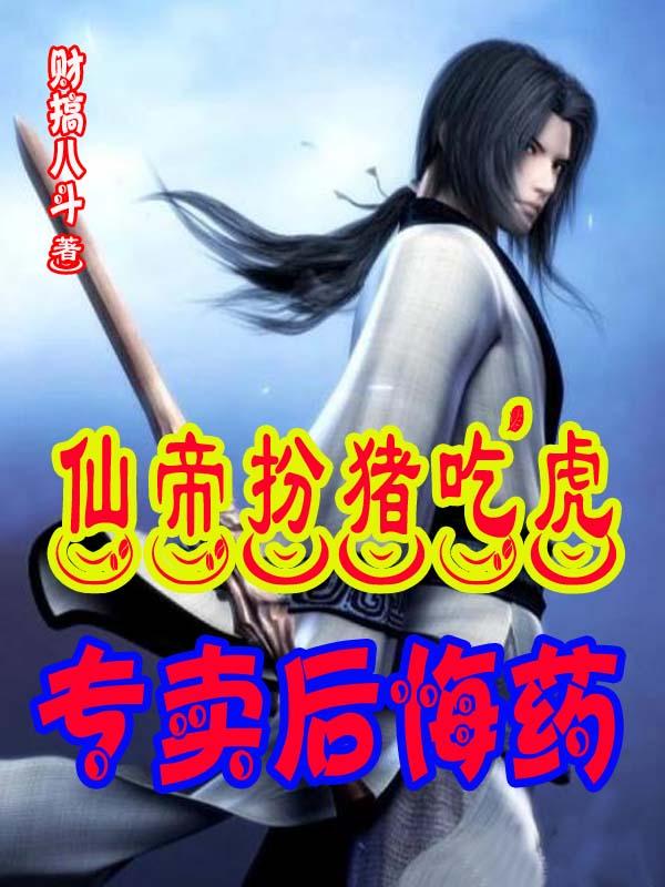 仙帝扮猪吃虎,专卖后悔药
