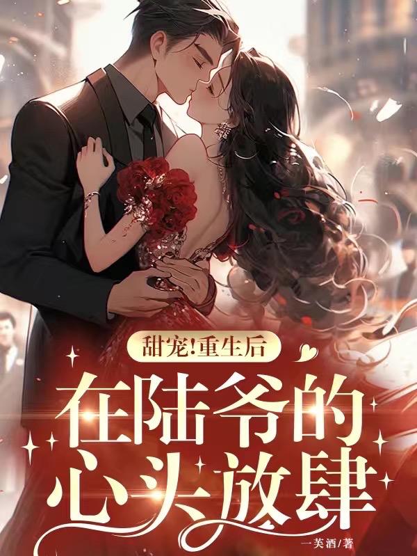 甜宠！重生后,在陆爷的心头放肆