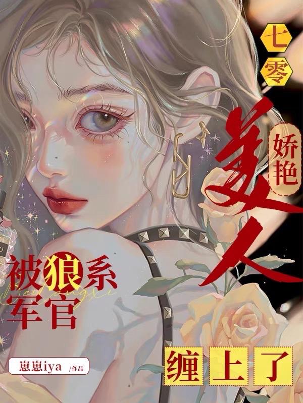 七零,娇艳美人被狼系军官缠上了