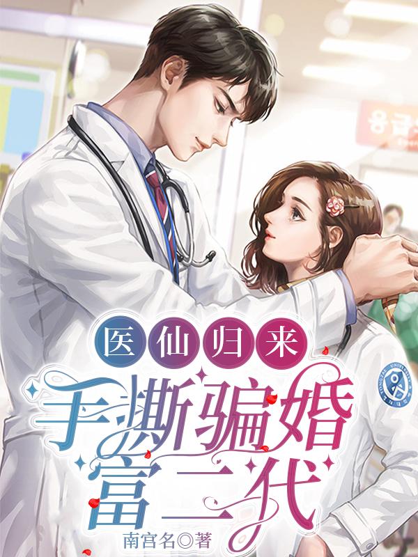医仙归来,手撕骗婚富二代