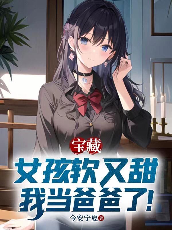 宝藏女孩软又甜,我当爸爸了！