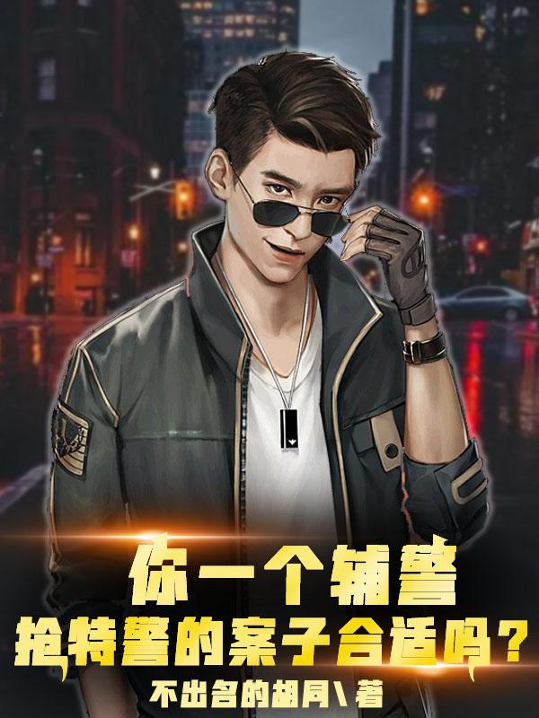 你一个辅警,抢特警的案子合适吗