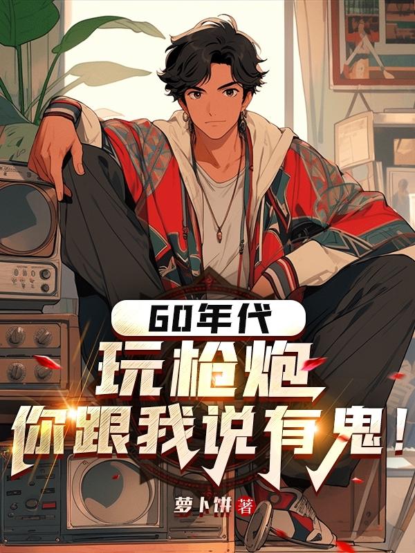 60年代玩枪炮,你跟我说有鬼！