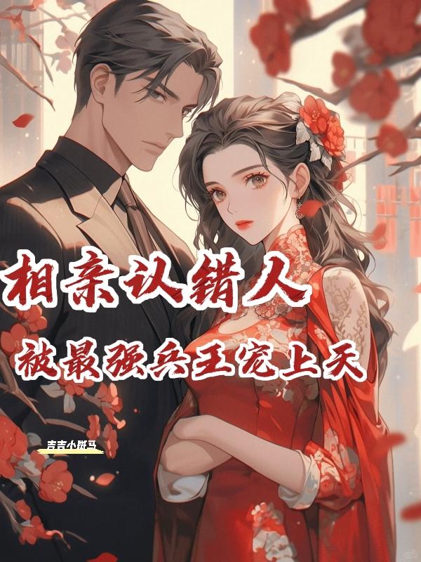 相亲认错人,被最强兵王宠上天