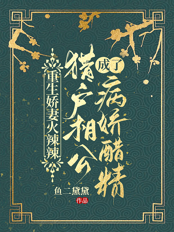 重生娇妻火辣辣,猎户相公成了病娇醋精