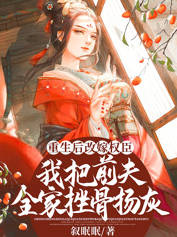 重生后改嫁权臣,我把前夫全家挫骨扬灰